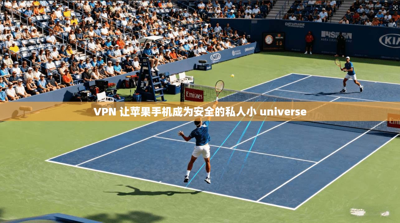 VPN 让苹果手机成为安全的私人小 universe