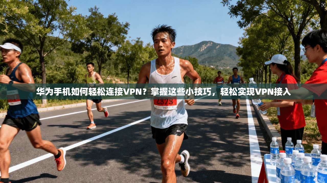 华为手机如何轻松连接VPN？掌握这些小技巧，轻松实现VPN接入