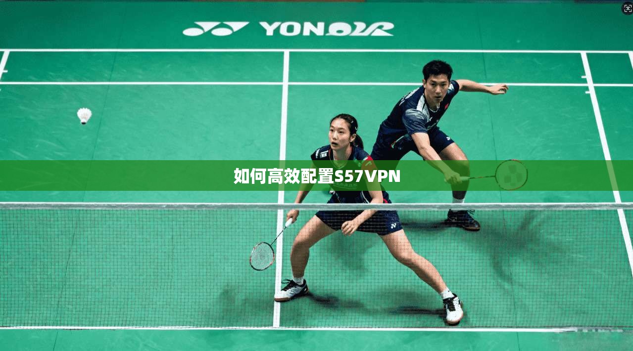 如何高效配置S57VPN