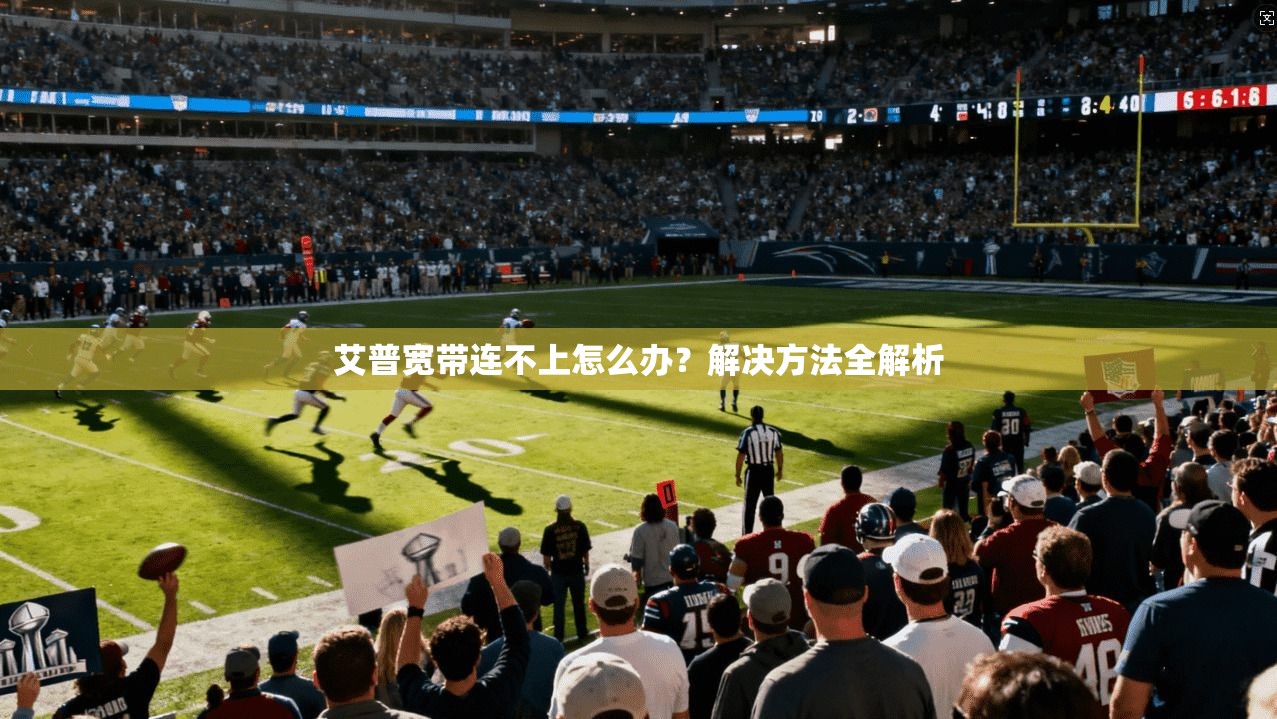 艾普宽带连不上怎么办？解决方法全解析