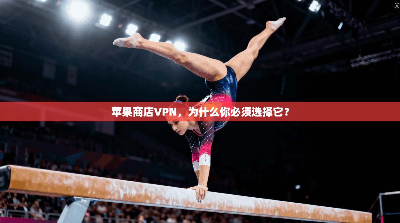 苹果商店VPN，为什么你必须选择它？