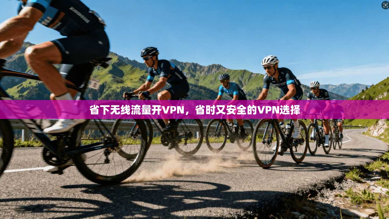 省下无线流量开VPN，省时又安全的VPN选择