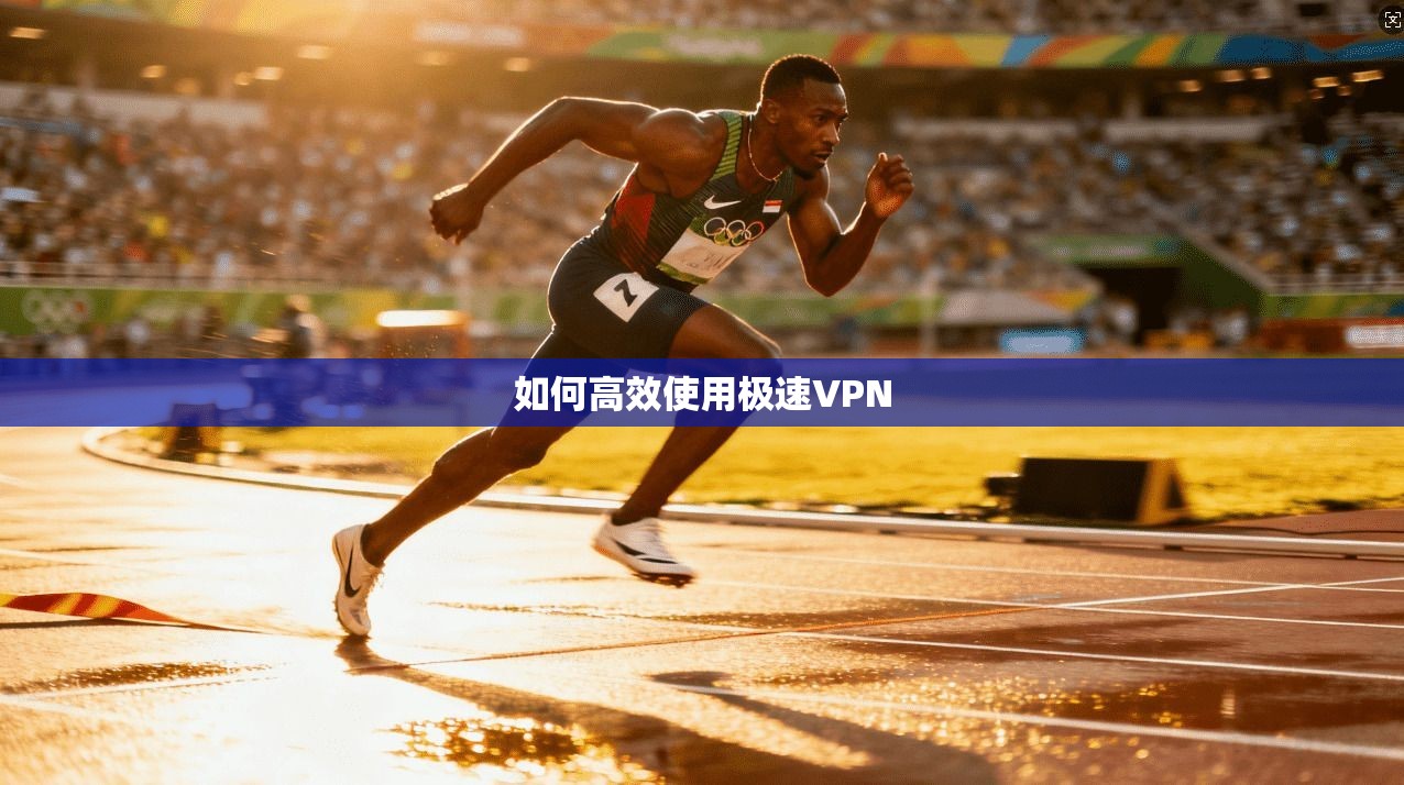 如何高效使用极速VPN