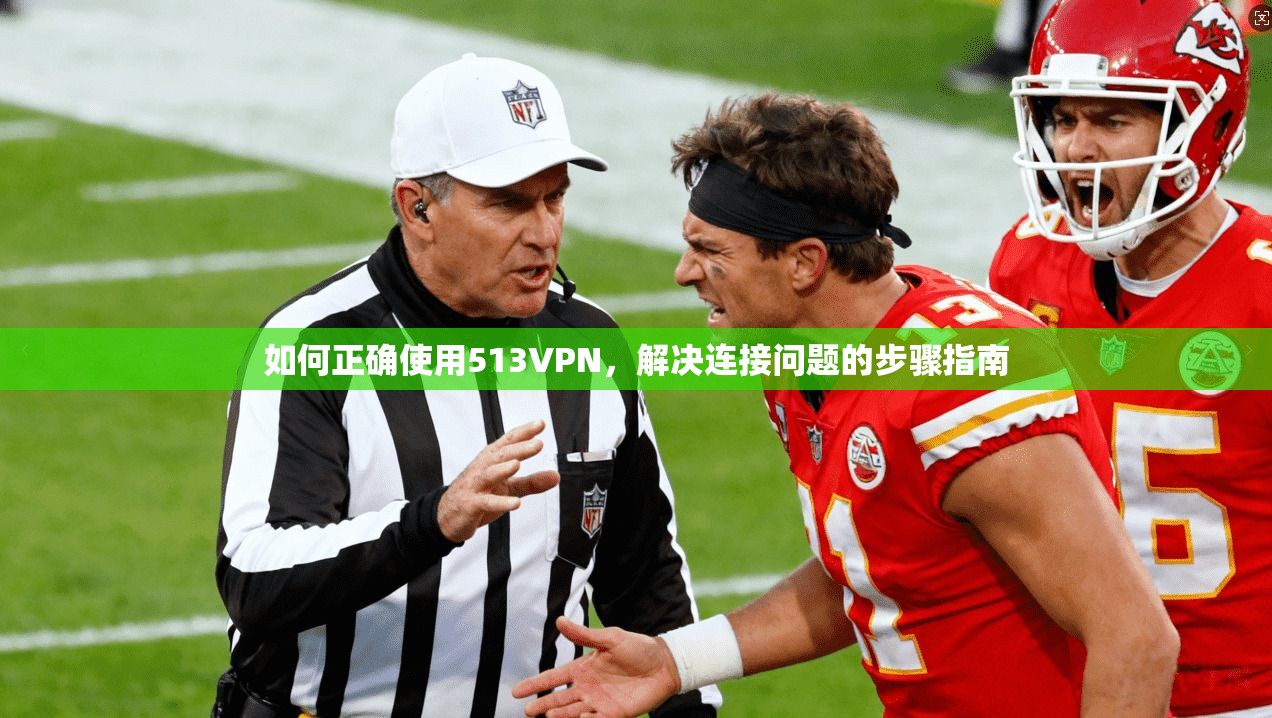 如何正确使用513VPN，解决连接问题的步骤指南