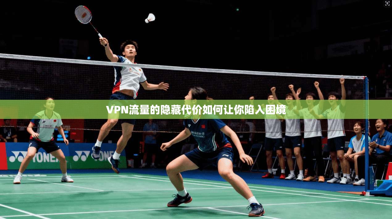 VPN流量的隐藏代价如何让你陷入困境