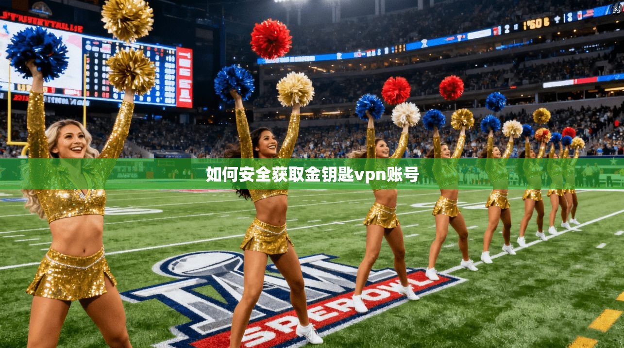 如何安全获取金钥匙vpn账号