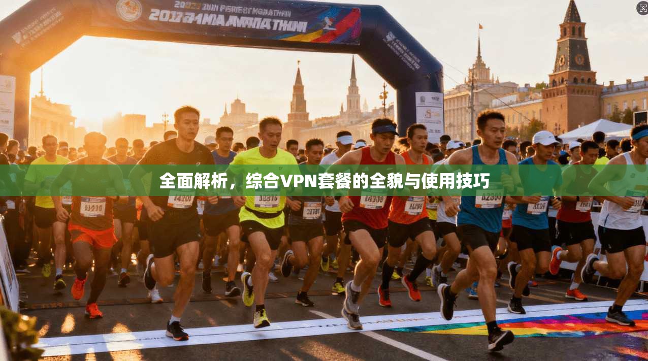 全面解析，综合VPN套餐的全貌与使用技巧