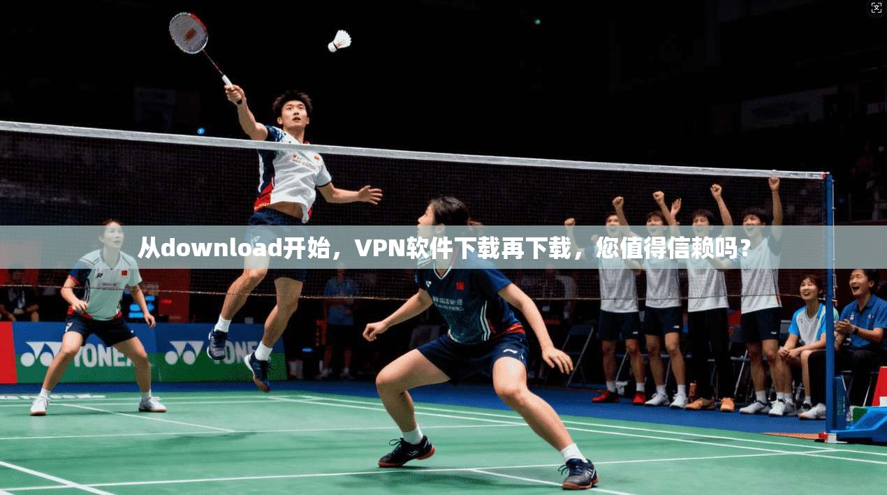 从download开始，VPN软件下载再下载，您值得信赖吗？