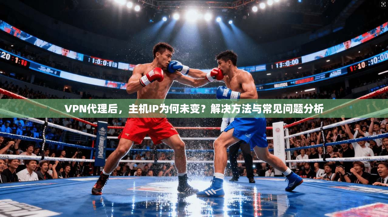 VPN代理后，主机IP为何未变？解决方法与常见问题分析