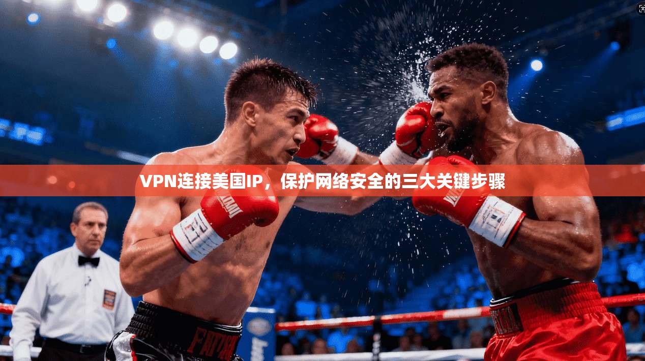VPN连接美国IP，保护网络安全的三大关键步骤