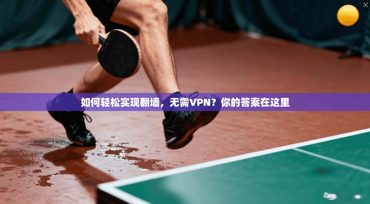 如何轻松实现翻墙，无需VPN？你的答案在这里