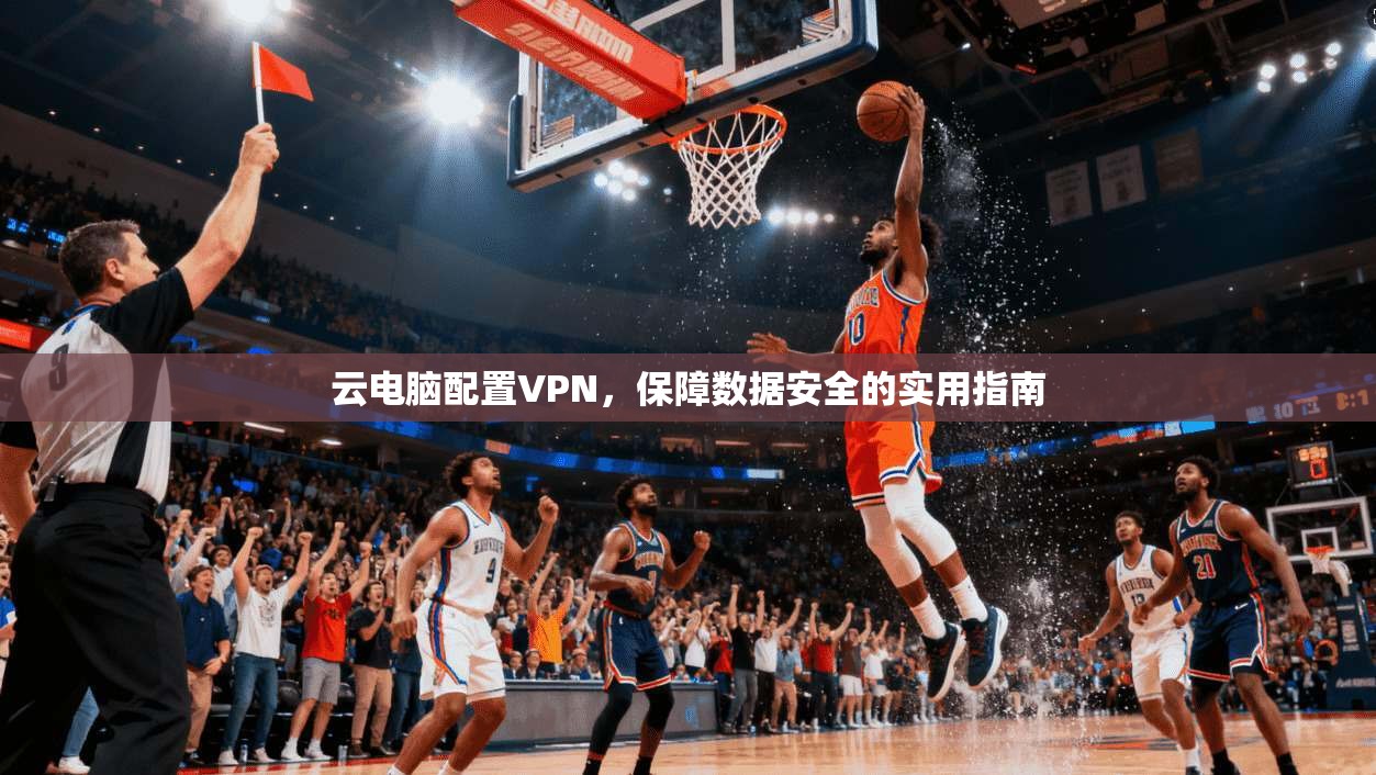 云电脑配置VPN，保障数据安全的实用指南