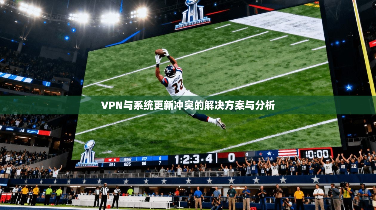 VPN与系统更新冲突的解决方案与分析