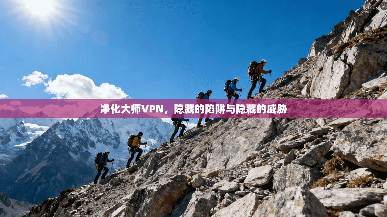 净化大师VPN，隐藏的陷阱与隐藏的威胁