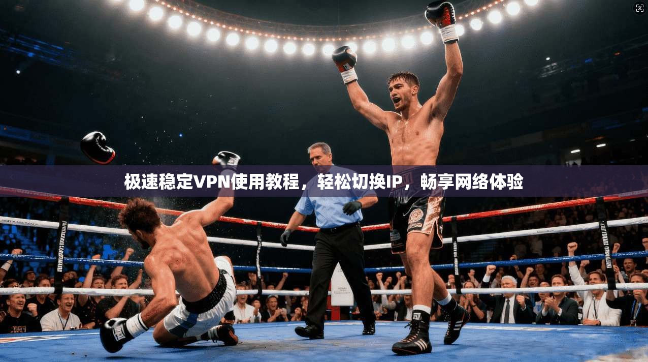 极速稳定VPN使用教程，轻松切换IP，畅享网络体验