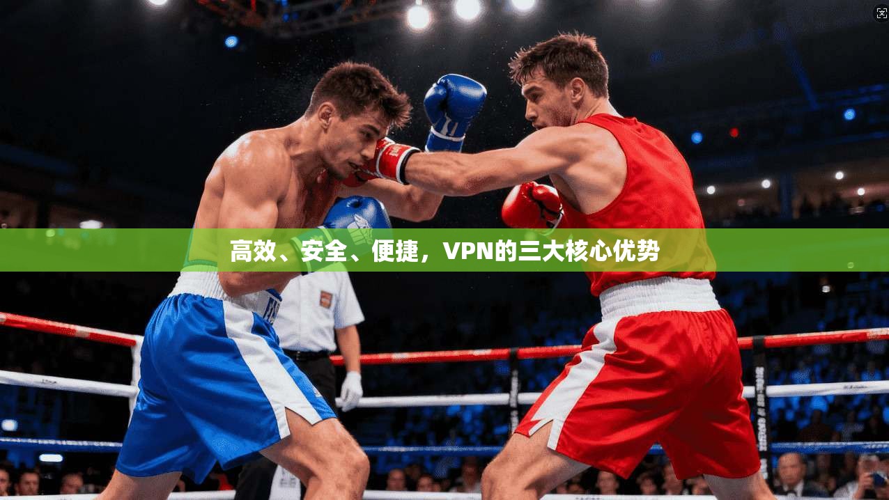 高效、安全、便捷,VPN的三大核心优势