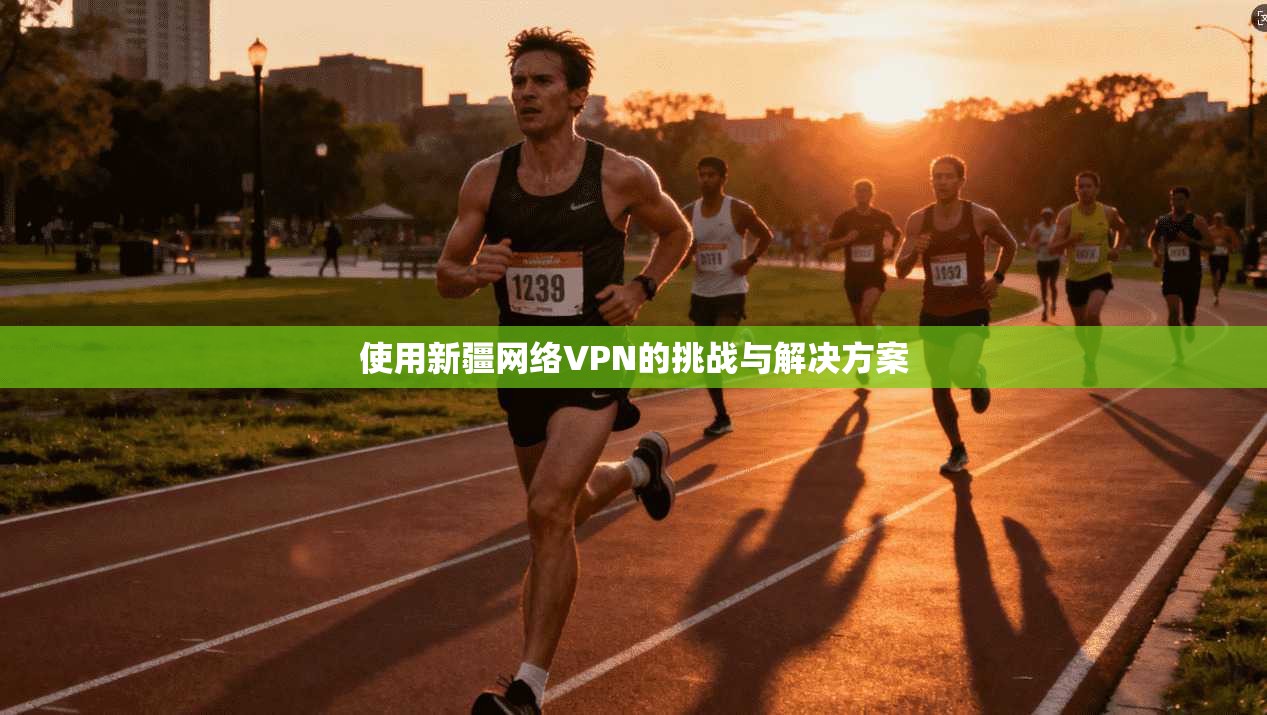使用新疆网络VPN的挑战与解决方案