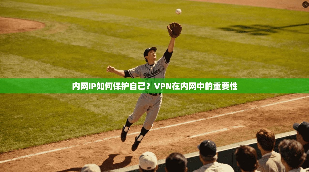 内网IP如何保护自己？VPN在内网中的重要性