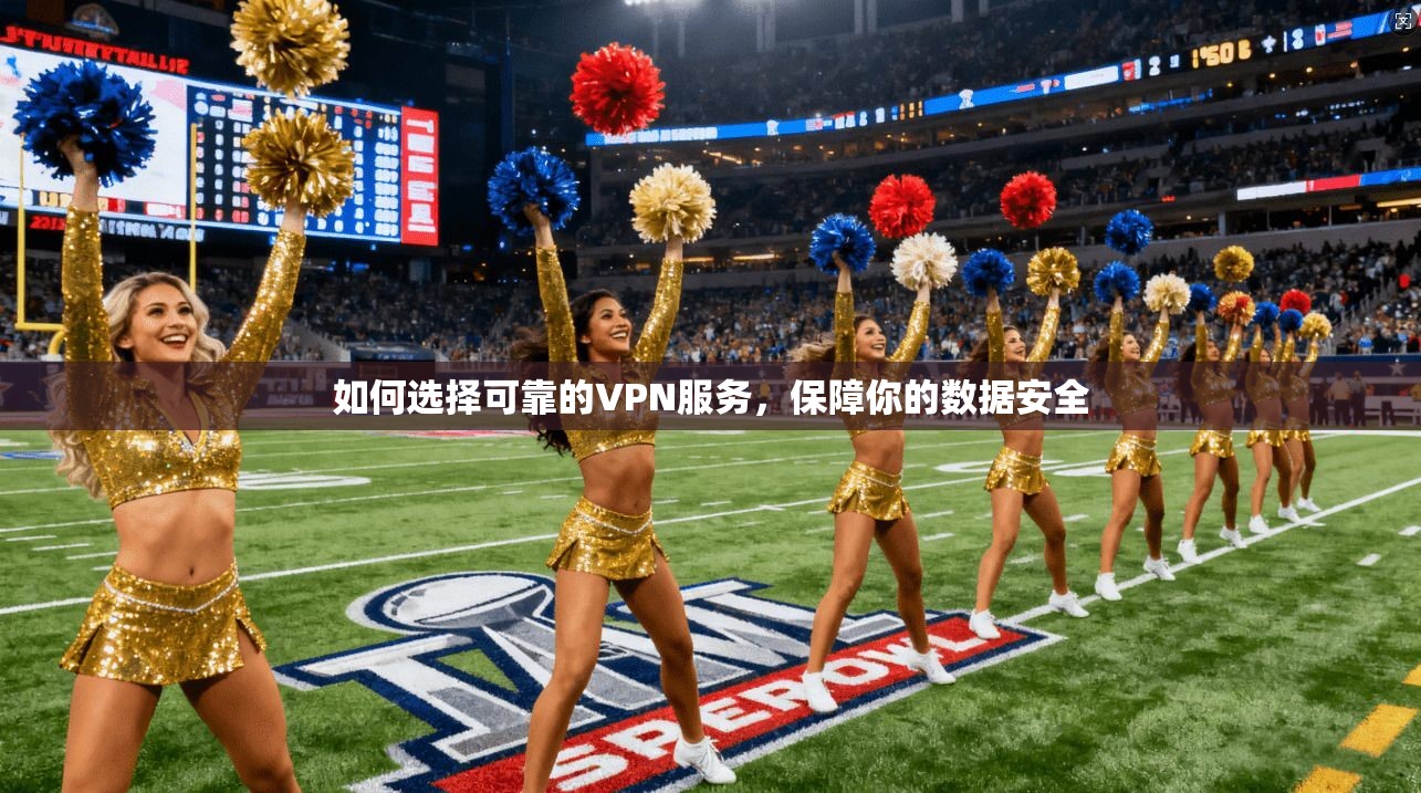 如何选择可靠的VPN服务，保障你的数据安全
