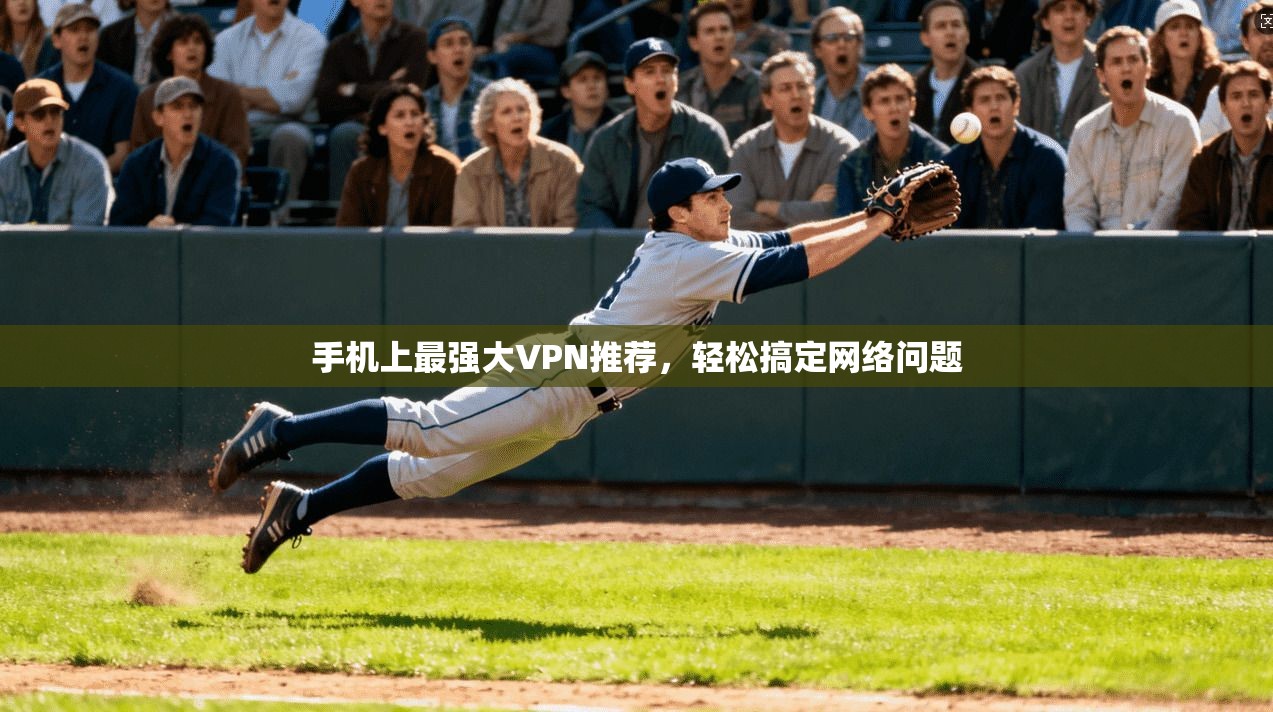 手机上最强大VPN推荐,轻松搞定网络问题
