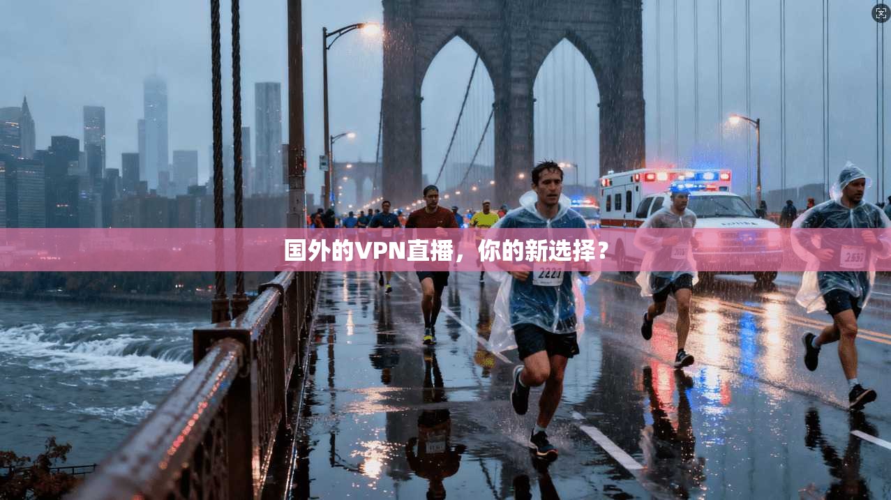 国外的VPN直播，你的新选择？