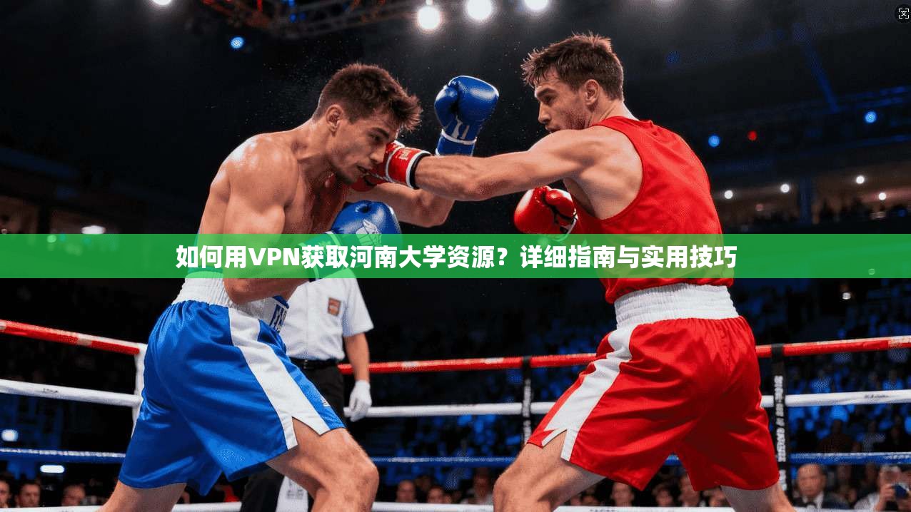如何用VPN获取河南大学资源？详细指南与实用技巧