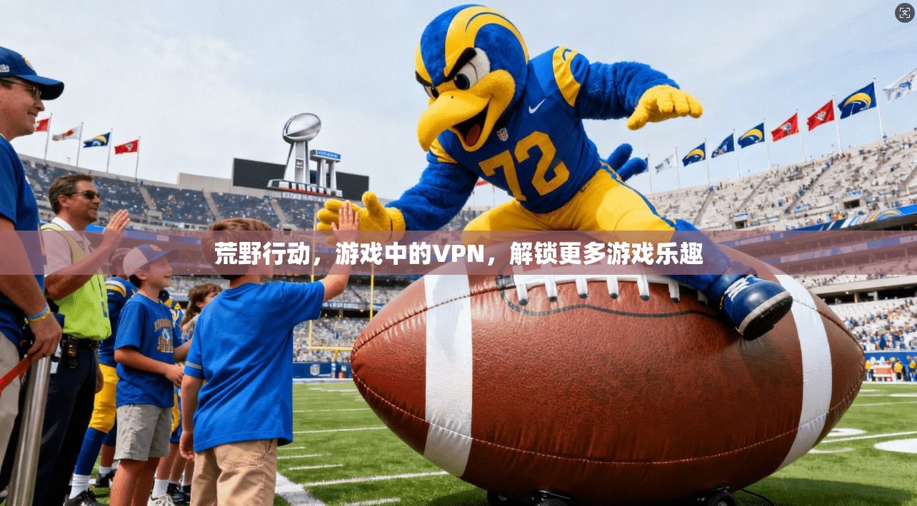 荒野行动，游戏中的VPN，解锁更多游戏乐趣