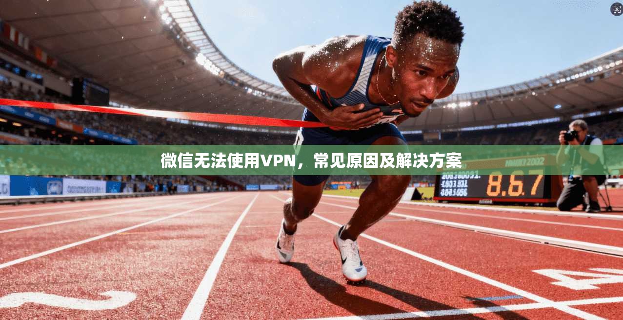 微信无法使用VPN，常见原因及解决方案