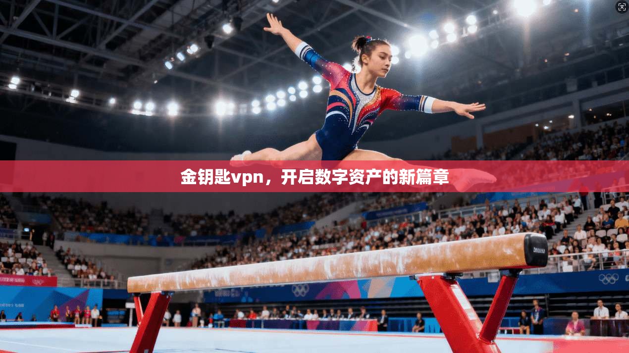 金钥匙vpn,开启数字资产的新篇章