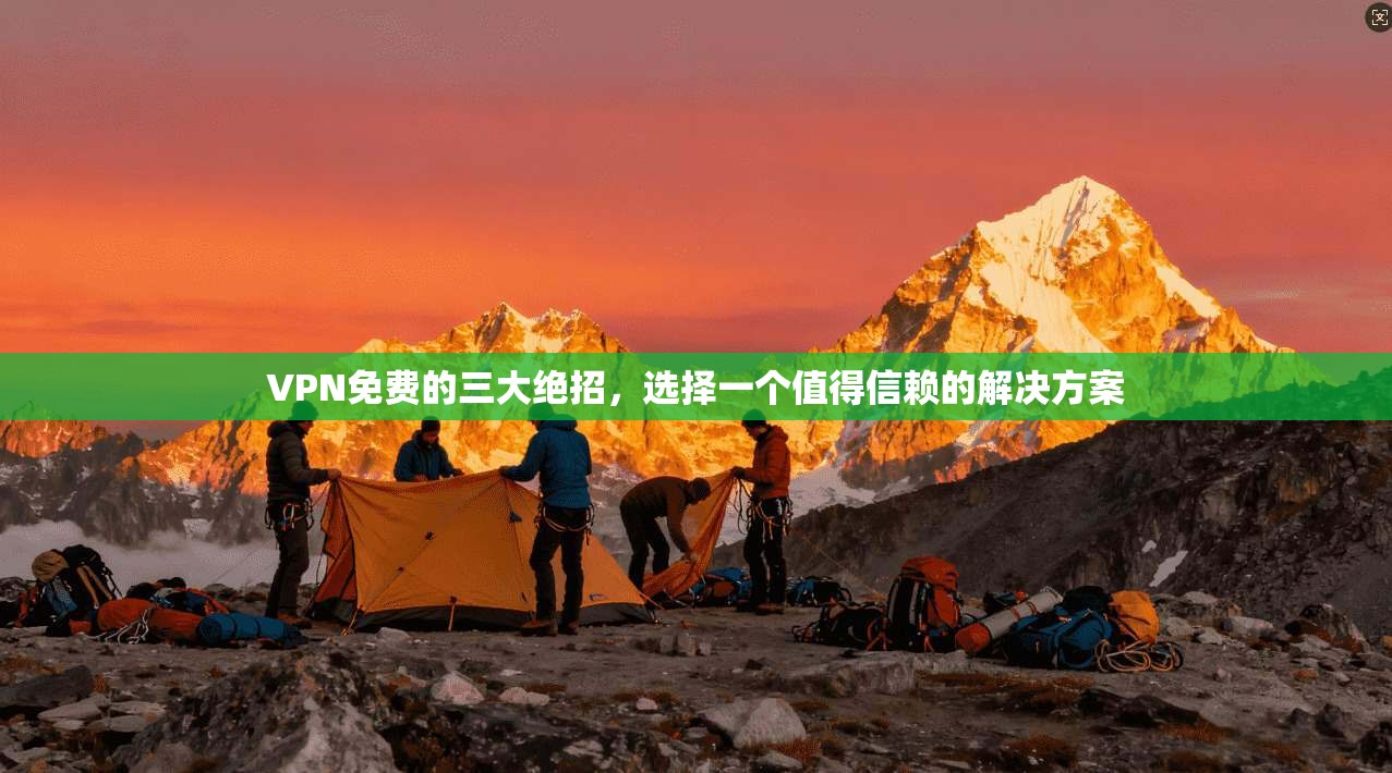 VPN免费的三大绝招,选择一个值得信赖的解决方案