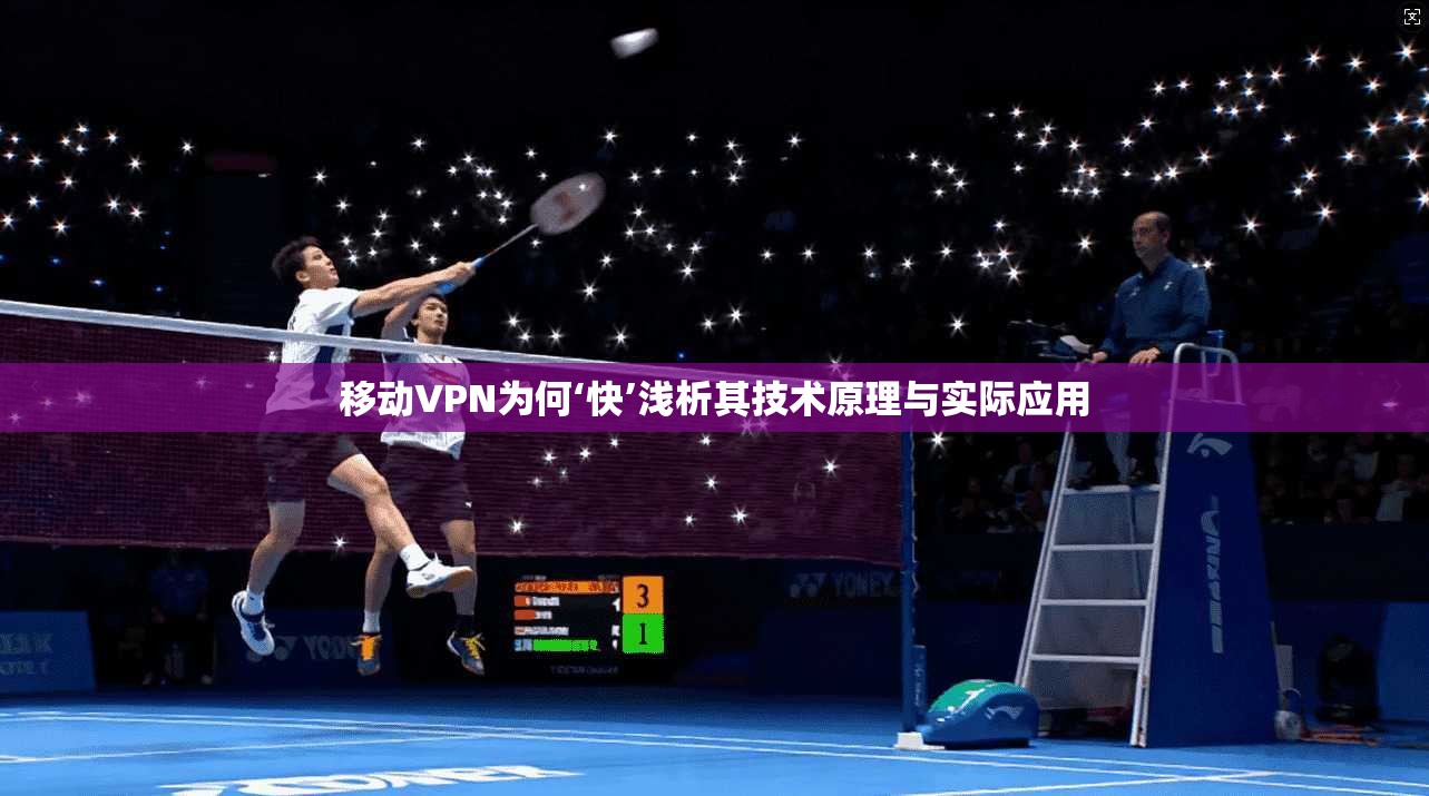 移动VPN为何‘快’浅析其技术原理与实际应用
