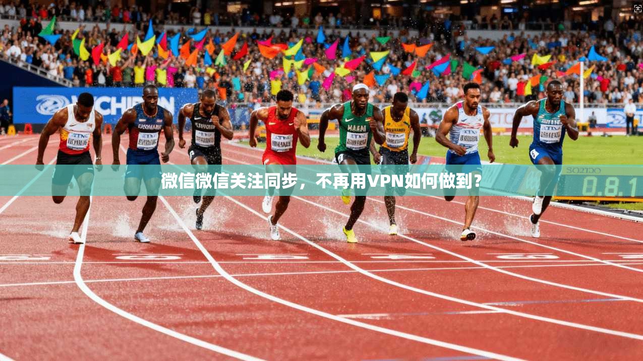 微信微信关注同步，不再用VPN如何做到？