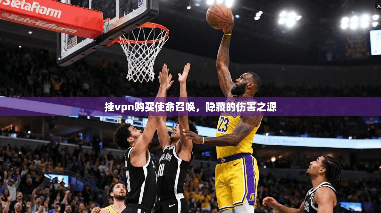 挂vpn购买使命召唤，隐藏的伤害之源
