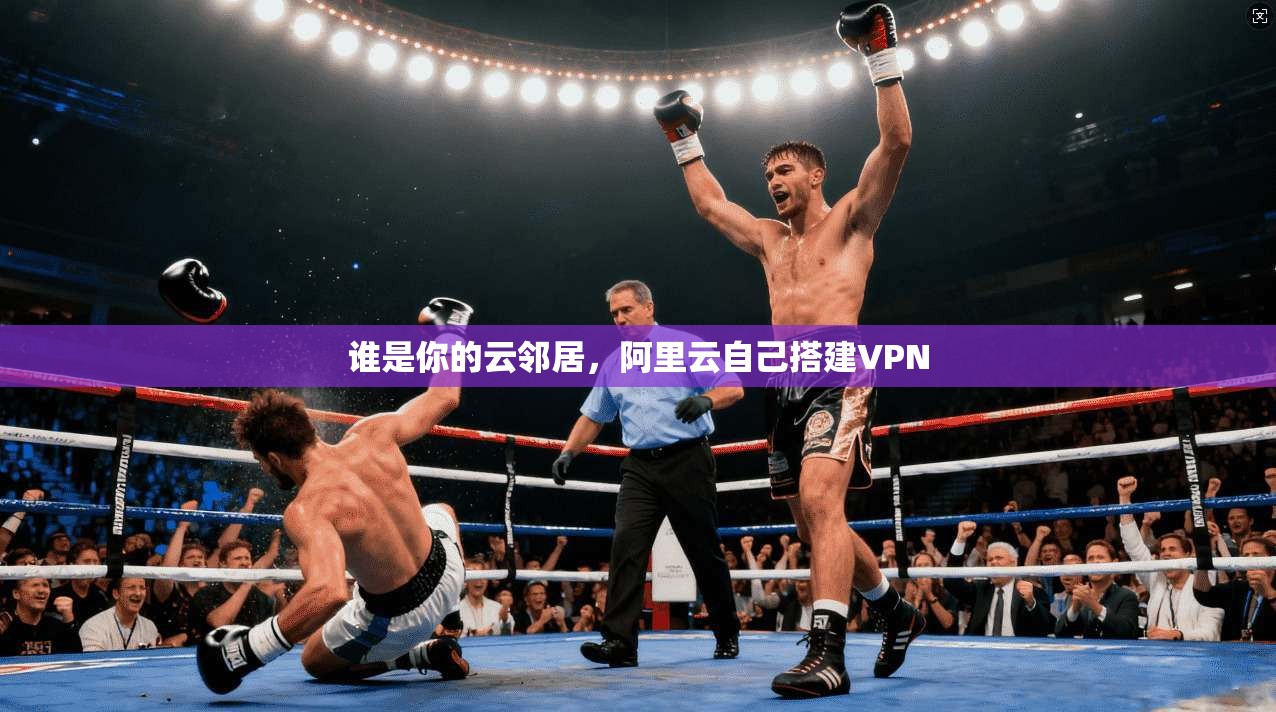 谁是你的云邻居，阿里云自己搭建VPN