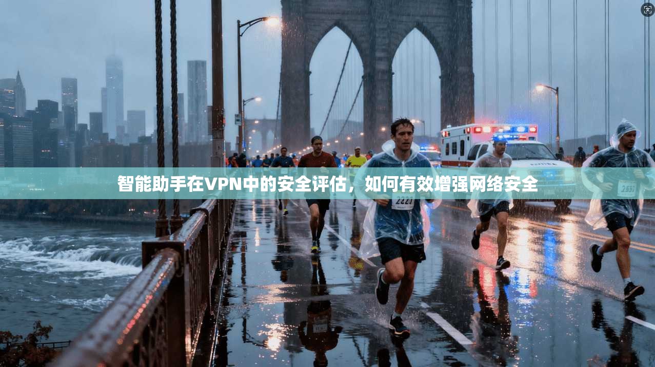 智能助手在VPN中的安全评估，如何有效增强网络安全