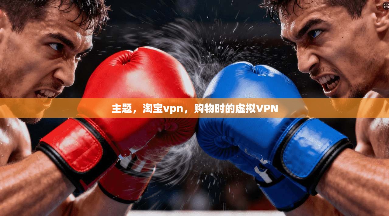 主题,淘宝vpn,购物时的虚拟VPN