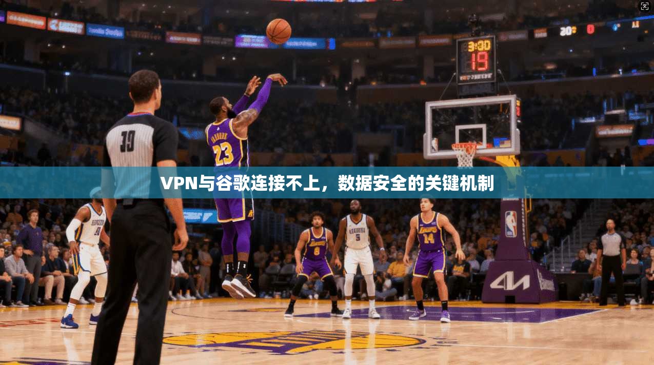 VPN与谷歌连接不上,数据安全的关键机制
