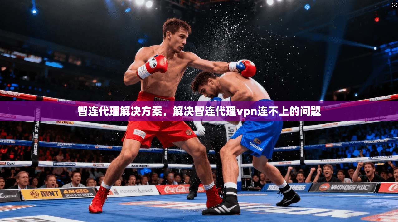 智连代理解决方案，解决智连代理vpn连不上的问题