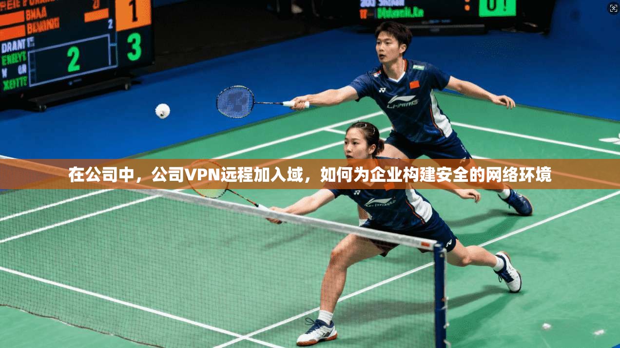 在公司中，公司VPN远程加入域，如何为企业构建安全的网络环境