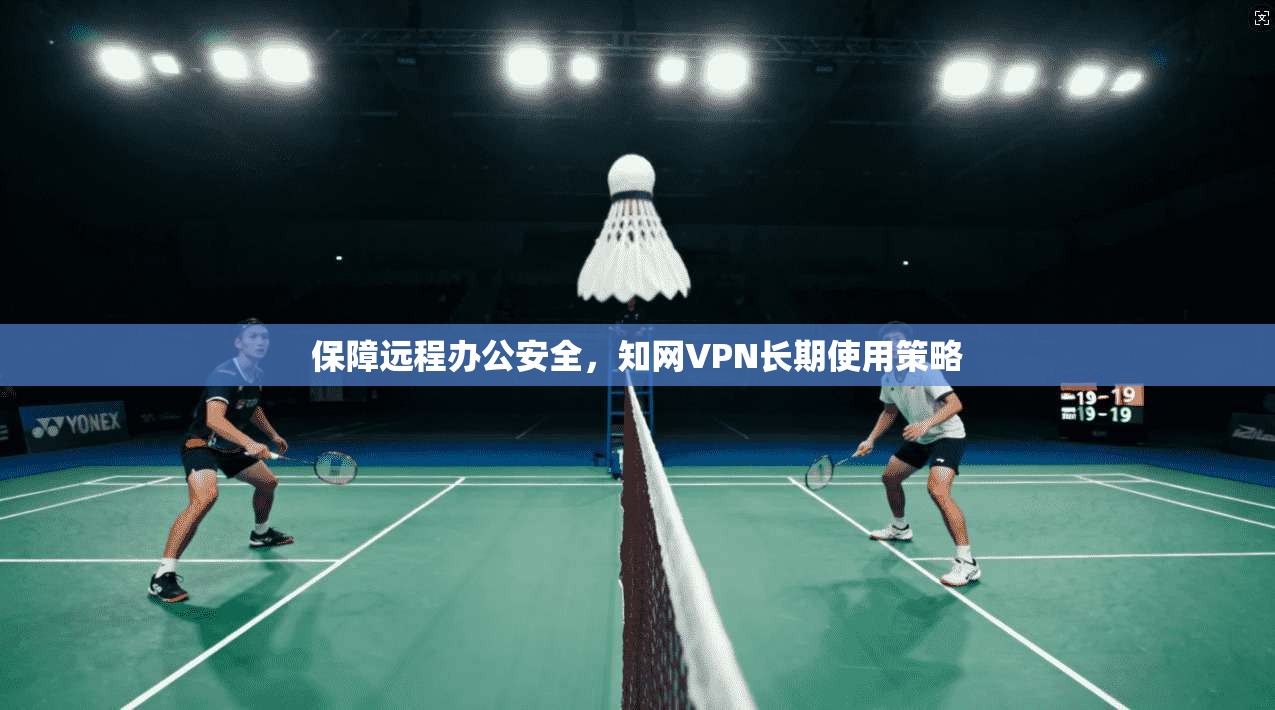 保障远程办公安全，知网VPN长期使用策略