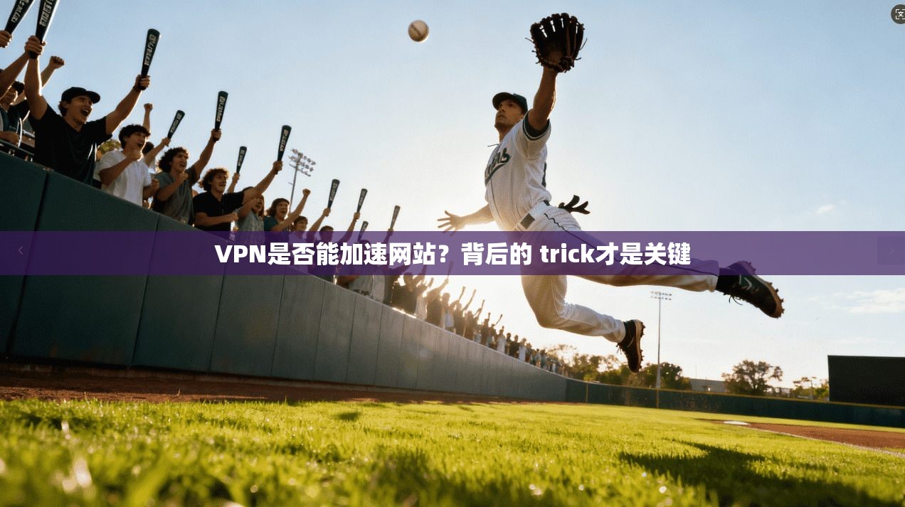 VPN是否能加速网站？背后的 trick才是关键