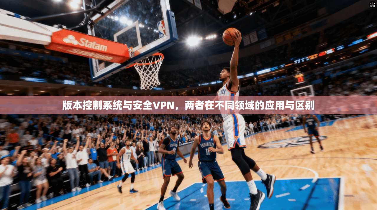 版本控制系统与安全VPN，两者在不同领域的应用与区别