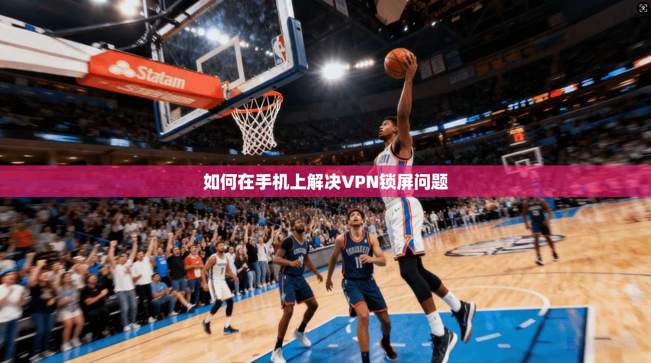 如何在手机上解决VPN锁屏问题