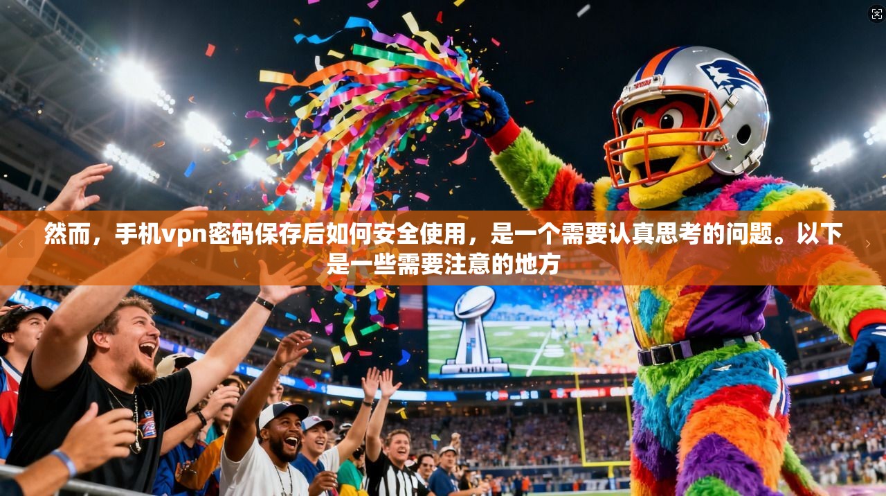 然而，手机vpn密码保存后如何安全使用，是一个需要认真思考的问题。以下是一些需要注意的地方
