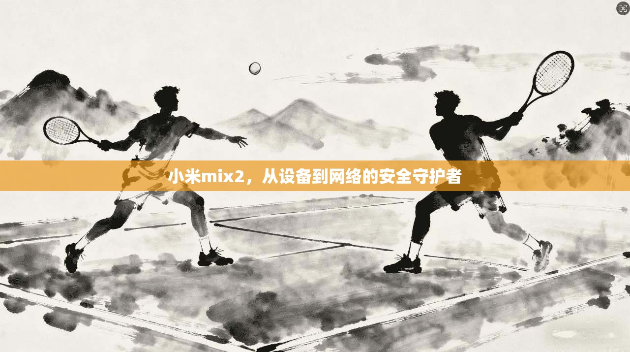 小米mix2，从设备到网络的安全守护者