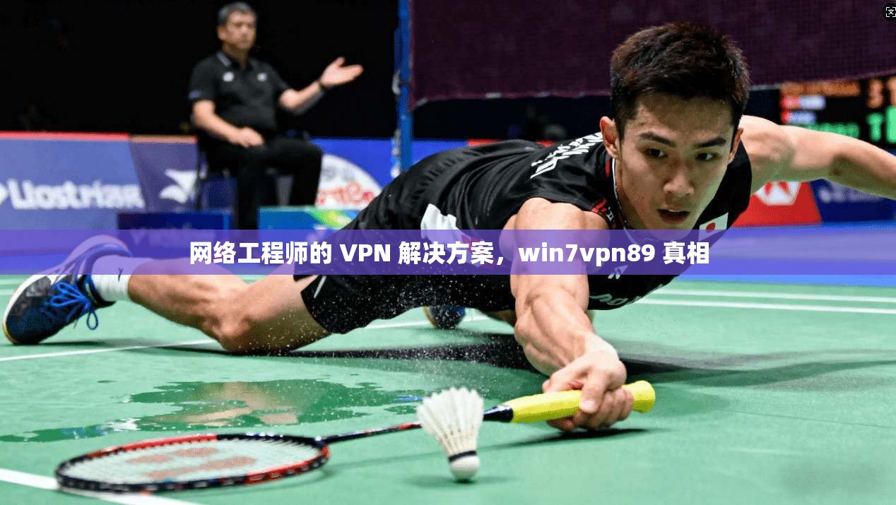 网络工程师的 VPN 解决方案，win7vpn89 真相