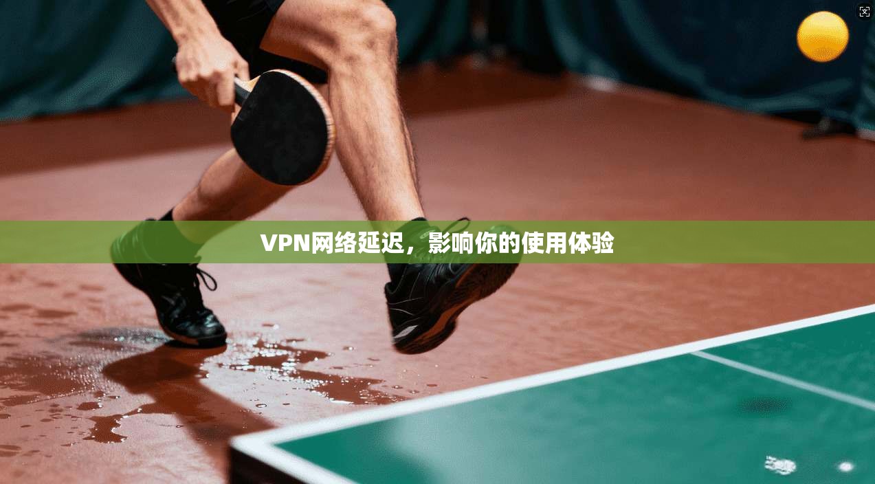 VPN网络延迟，影响你的使用体验