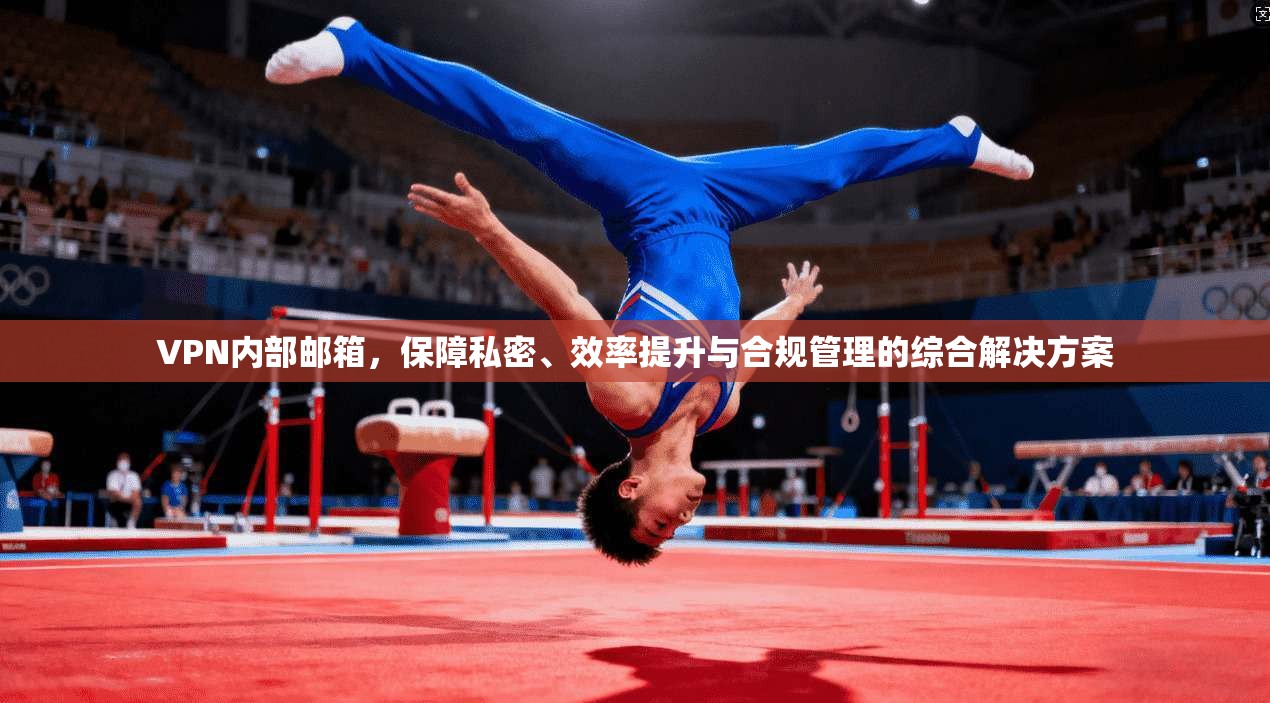 VPN内部邮箱，保障私密、效率提升与合规管理的综合解决方案