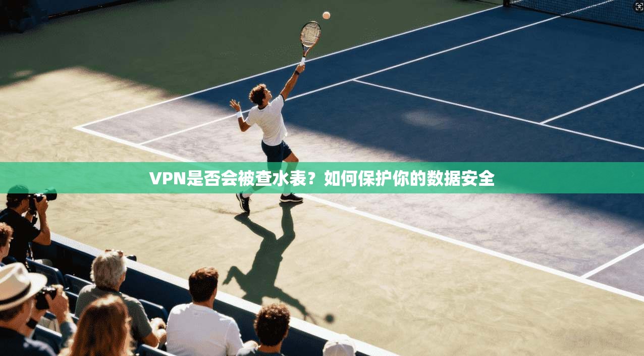 VPN是否会被查水表？如何保护你的数据安全