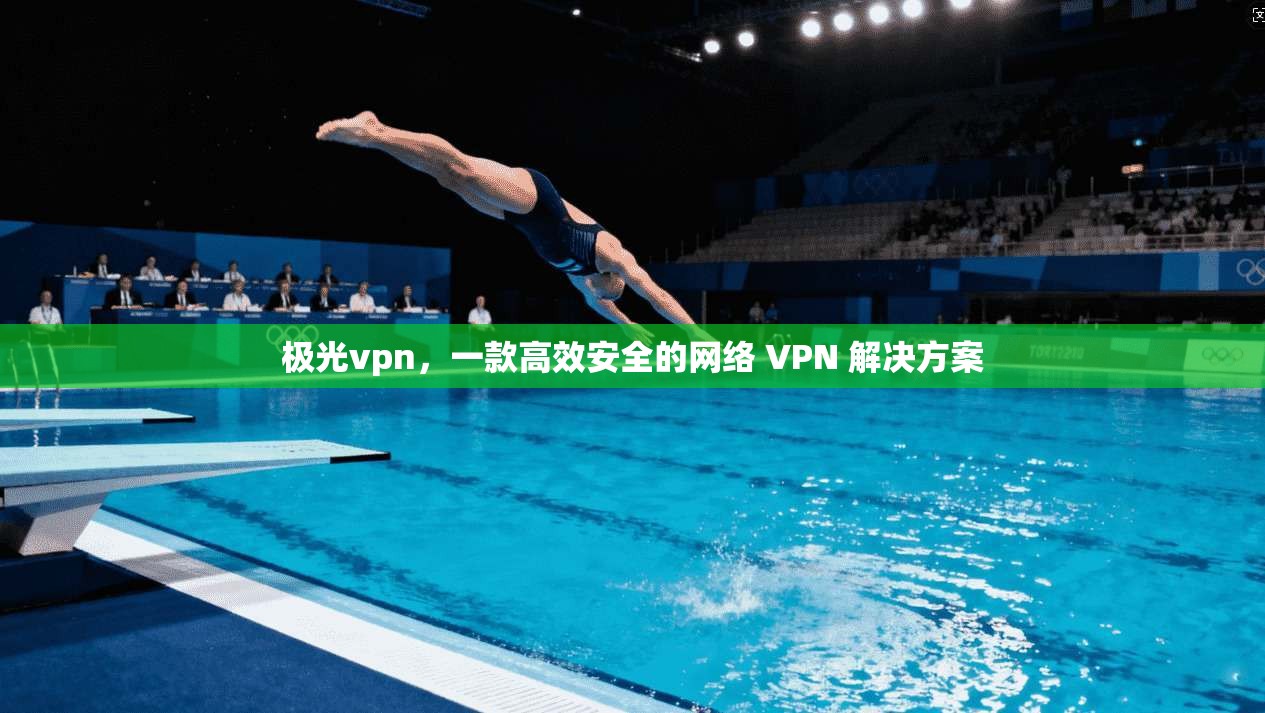 极光vpn，一款高效安全的网络 VPN 解决方案
